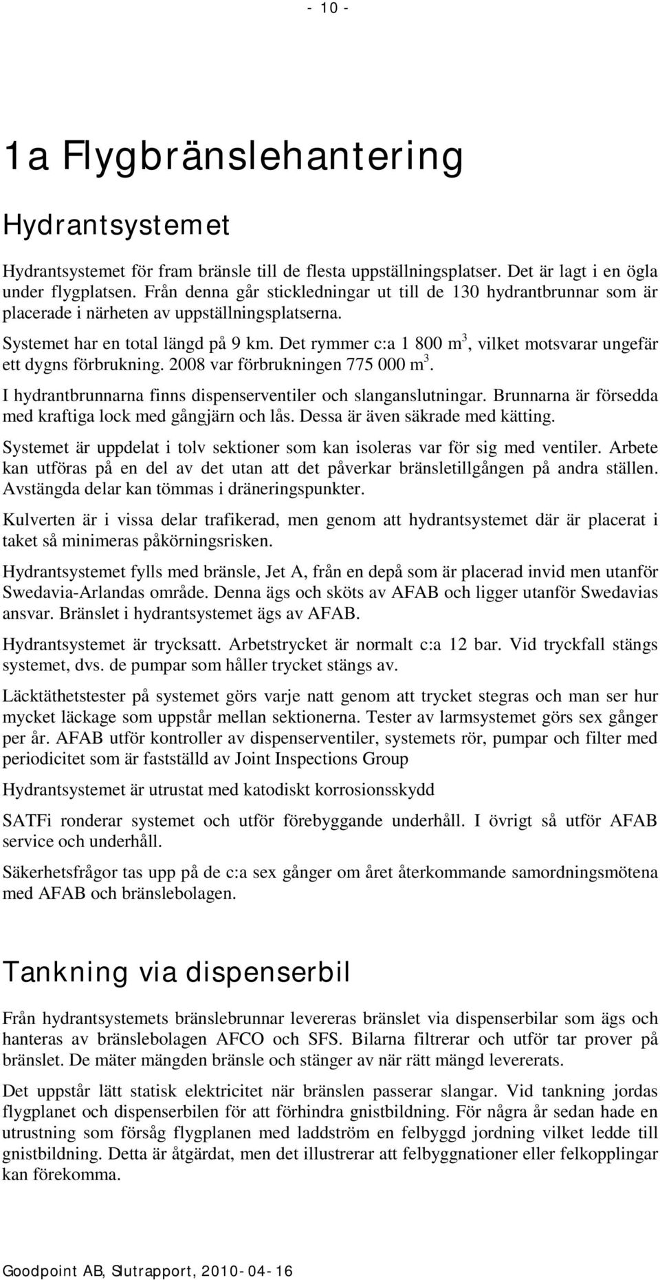 Det rymmer c:a 1 800 m 3, vilket motsvarar ungefär ett dygns förbrukning. 2008 var förbrukningen 775 000 m 3. I hydrantbrunnarna finns dispenserventiler och slanganslutningar.