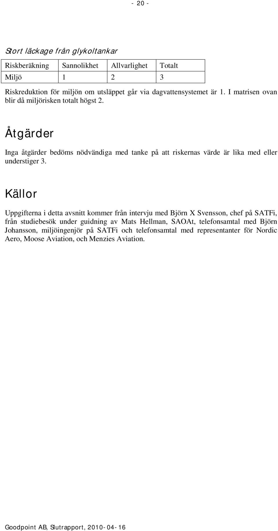 Åtgärder Inga åtgärder bedöms nödvändiga med tanke på att riskernas värde är lika med eller understiger 3.