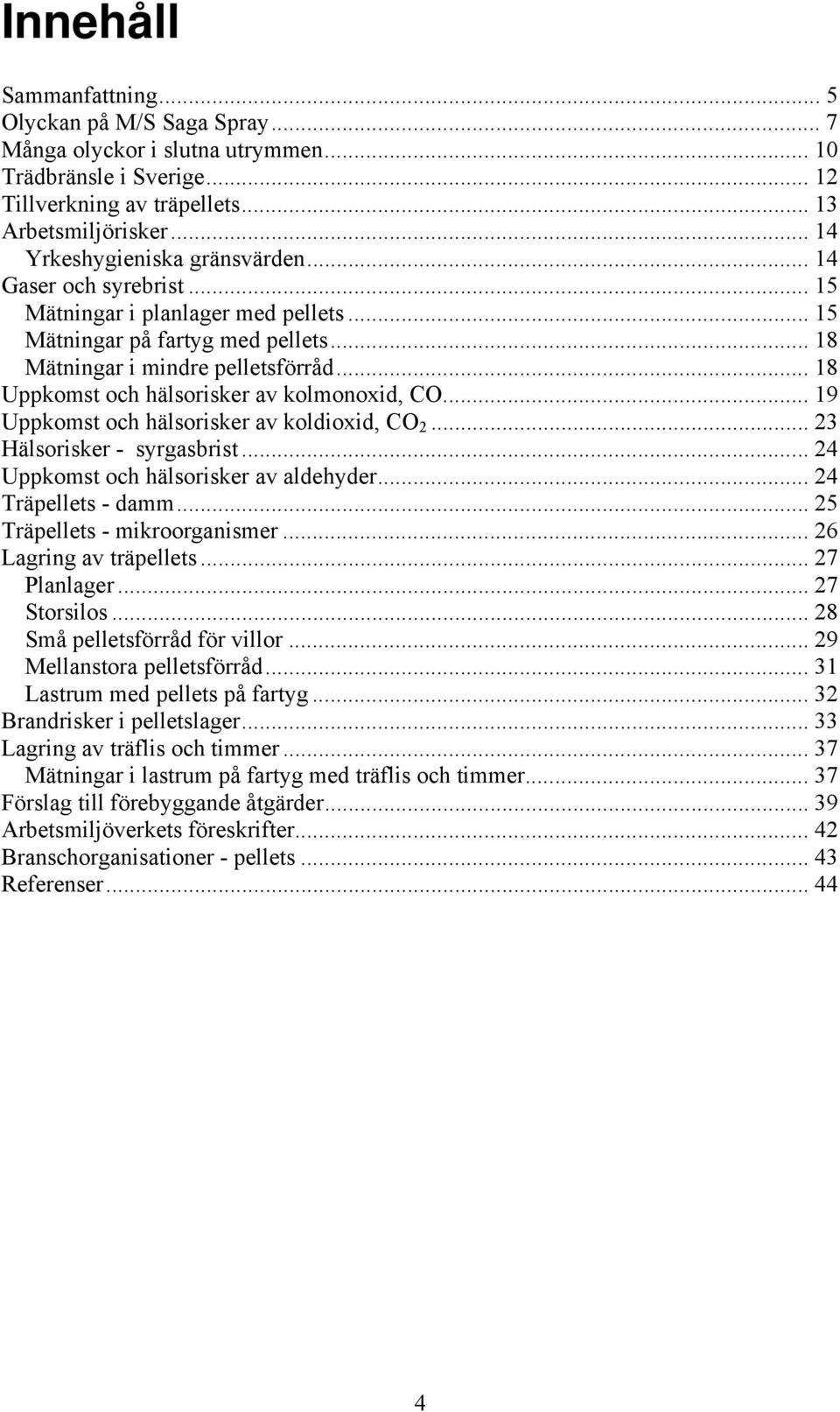 .. 18 Uppkomst och hälsorisker av kolmonoxid, CO... 19 Uppkomst och hälsorisker av koldioxid, CO 2... 23 Hälsorisker - syrgasbrist... 24 Uppkomst och hälsorisker av aldehyder... 24 Träpellets - damm.