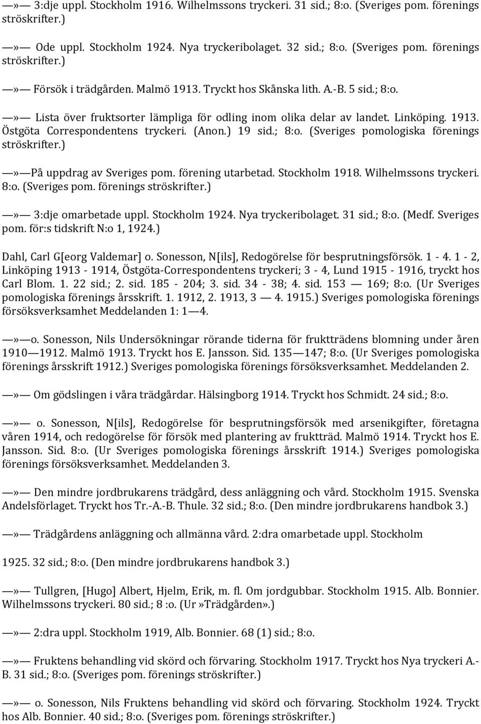 ; 8:o. (Sveriges pomologiska förenings ströskrifter.)» På uppdrag av Sveriges pom. förening utarbetad. Stockholm 1918. Wilhelmssons tryckeri. 8:o. (Sveriges pom. förenings ströskrifter.)» 3:dje omarbetade uppl.