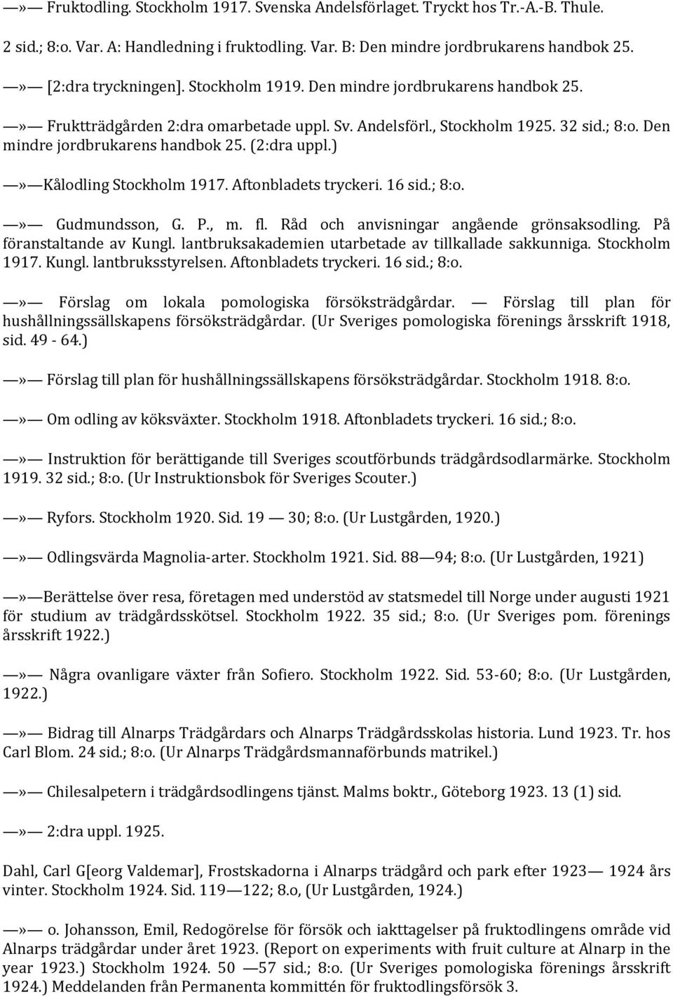 )» Kålodling Stockholm 1917. Aftonbladets tryckeri. 16 sid.; 8:o.» Gudmundsson, G. P., m. fl. Råd och anvisningar angående grönsaksodling. På föranstaltande av Kungl.