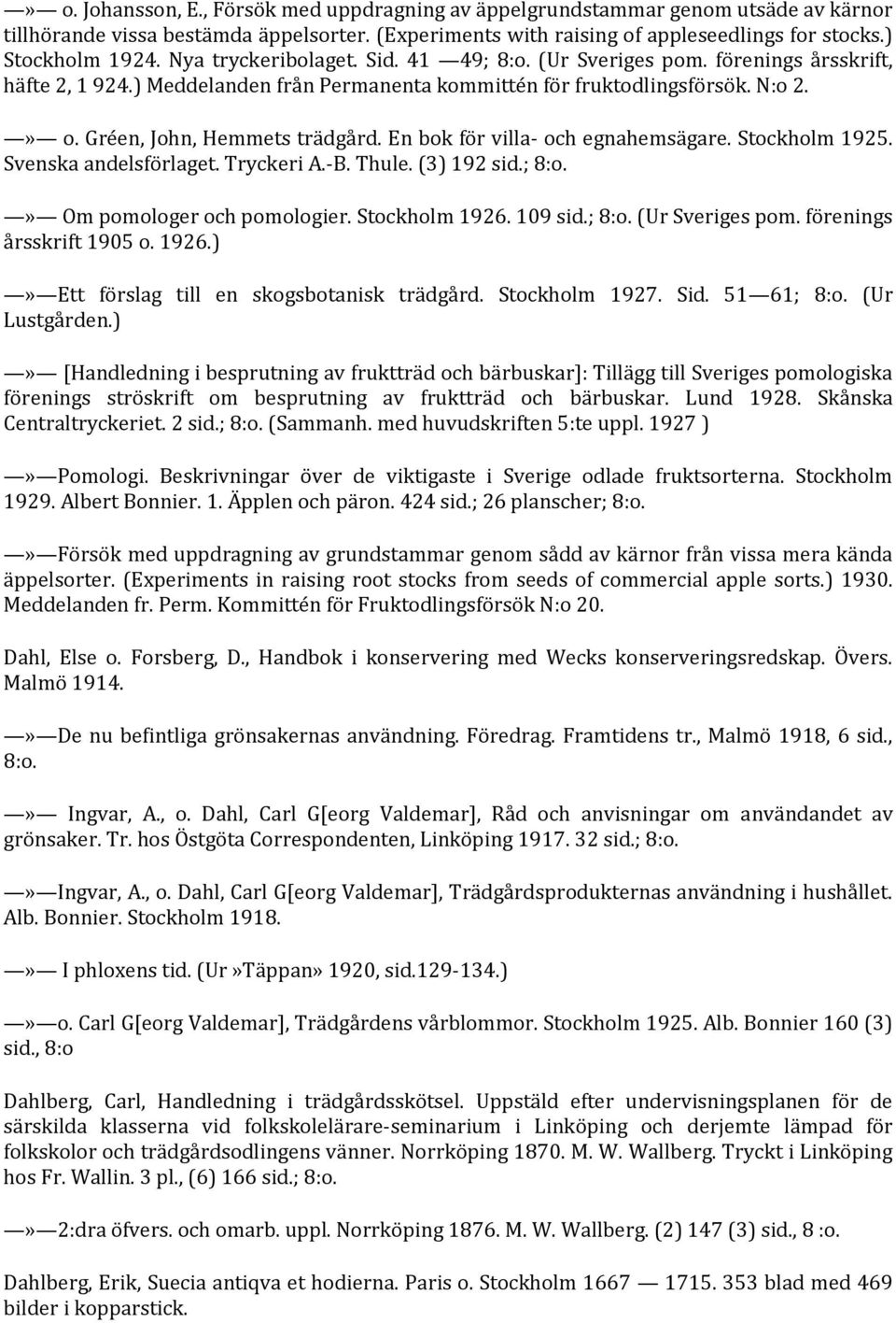 En bok för villa- och egnahemsägare. Stockholm 1925. Svenska andelsförlaget. Tryckeri A.-B. Thule. (3) 192 sid.; 8:o.» Om pomologer och pomologier. Stockholm 1926. 109 sid.; 8:o. (Ur Sveriges pom.