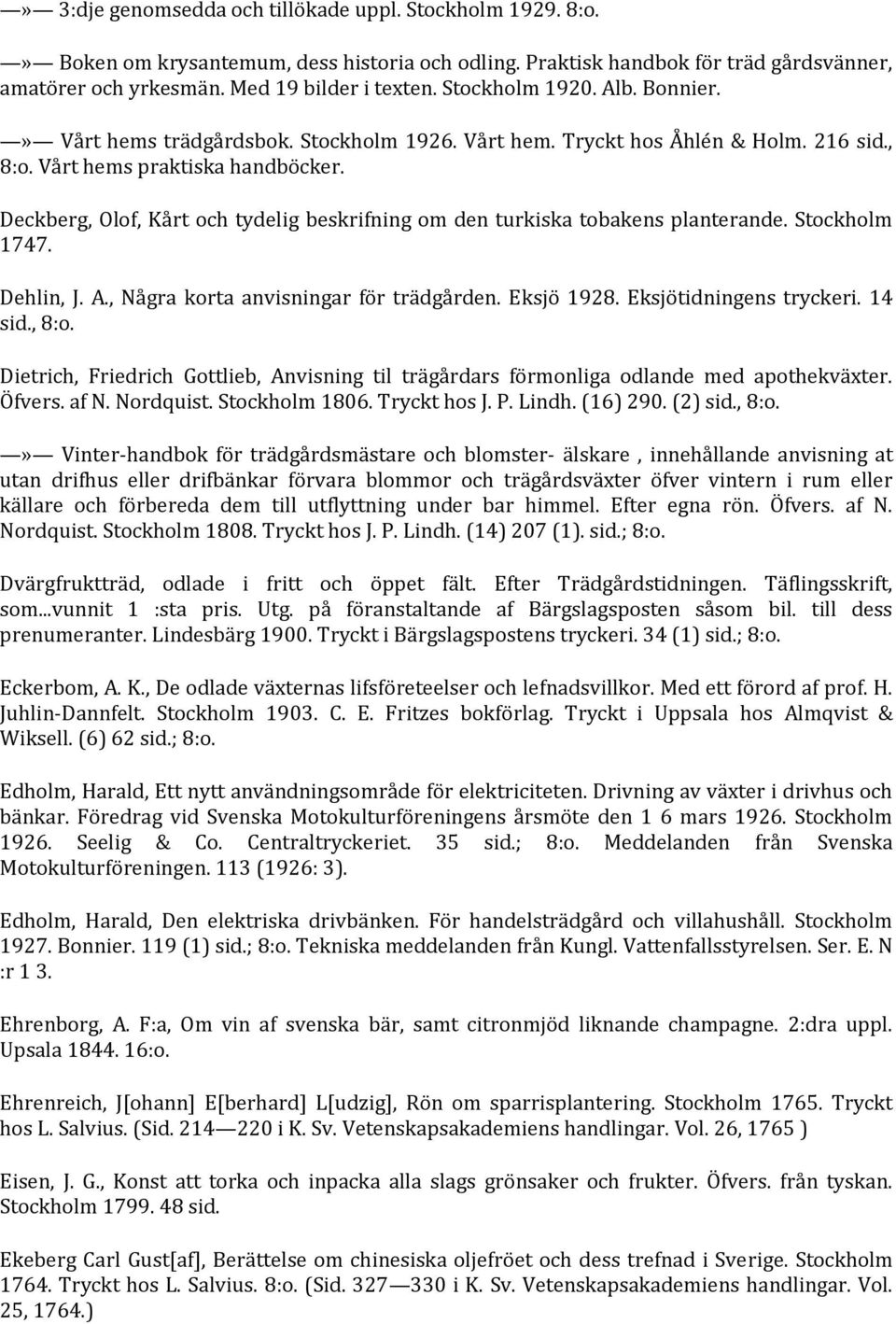 Deckberg, Olof, Kårt och tydelig beskrifning om den turkiska tobakens planterande. Stockholm 1747. Dehlin, J. A., Några korta anvisningar för trädgården. Eksjö 1928. Eksjötidningens tryckeri. 14 sid.