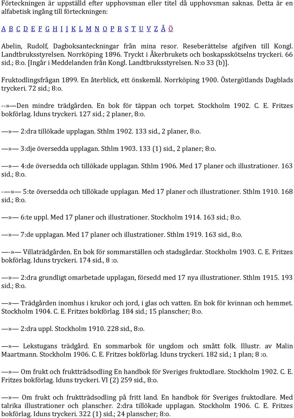 Landtbruksstyrelsen. Norrköping 1896. Tryckt i Åkerbrukets och boskapsskötselns tryckeri. 66 sid.; 8:o. [Ingår i Meddelanden från Kongl. Landtbruksstyrelsen. N:o 33 (b)]. Fruktodlingsfrågan 1899.