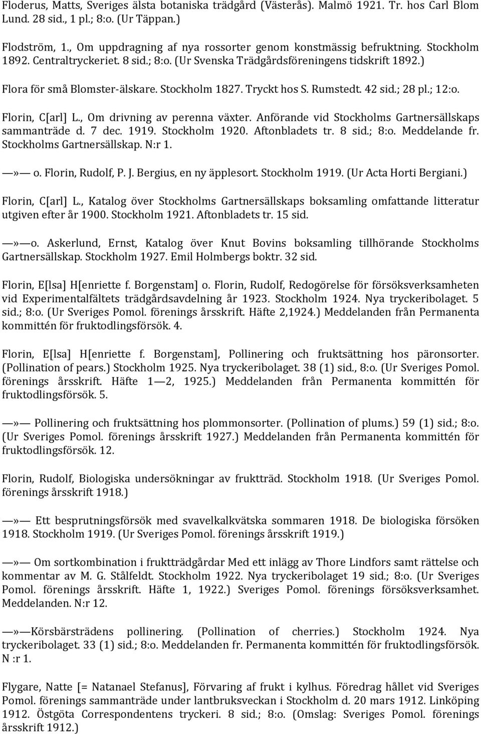 Stockholm 1827. Tryckt hos S. Rumstedt. 42 sid.; 28 pl.; 12:o. Florin, C[arl] L., Om drivning av perenna växter. Anförande vid Stockholms Gartnersällskaps sammanträde d. 7 dec. 1919. Stockholm 1920.