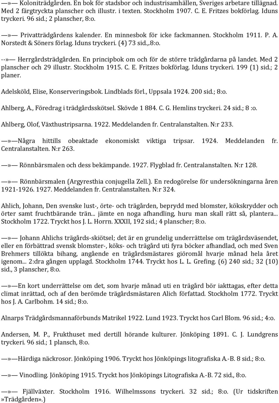 En principbok om och för de större trädgårdarna på landet. Med 2 planscher och 29 illustr. Stockholm 1915. C. E. Fritzes bokförlag. Iduns tryckeri. 199 (1) sid.; 2 planer.