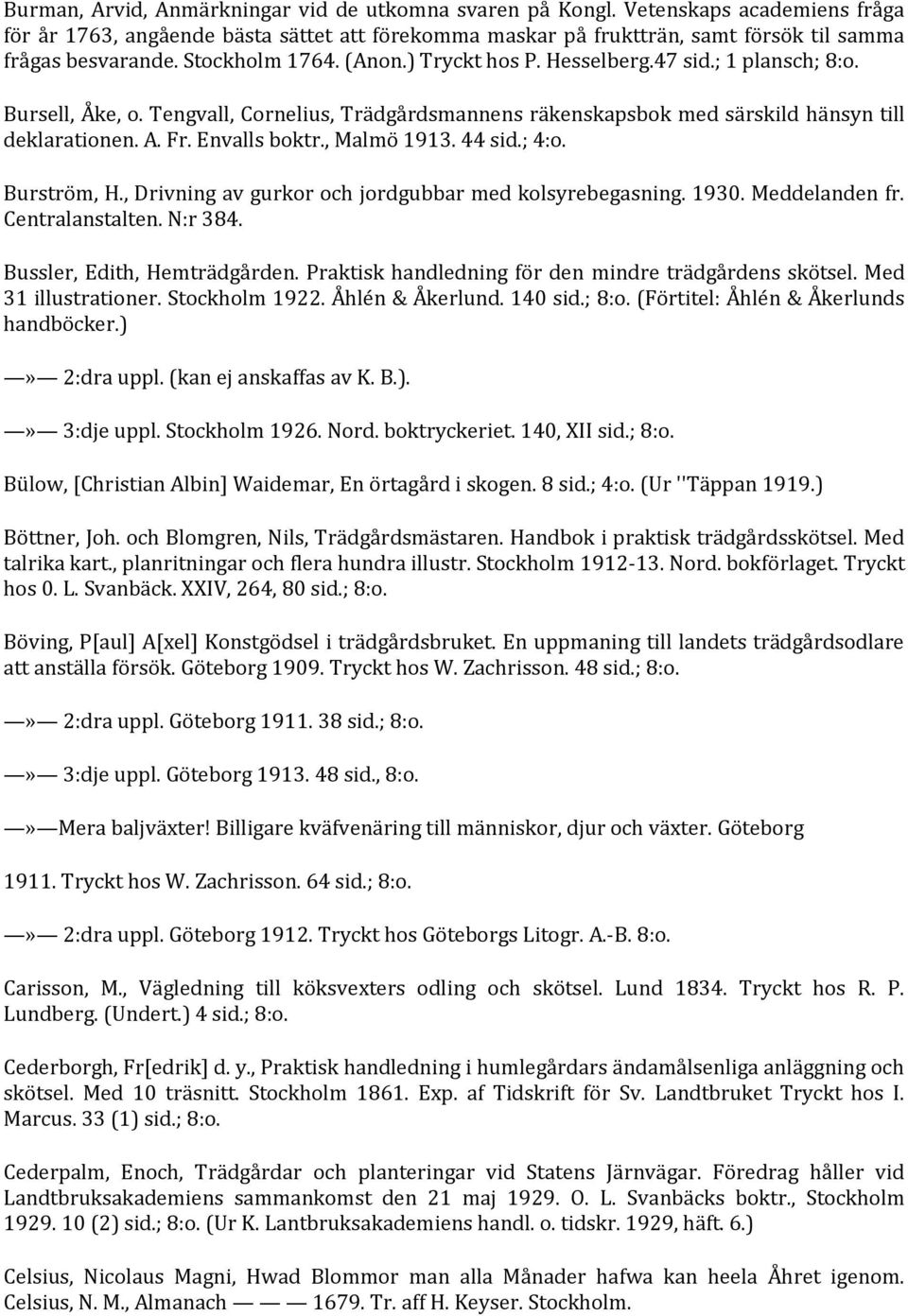 Envalls boktr., Malmö 1913. 44 sid.; 4:o. Burström, H., Drivning av gurkor och jordgubbar med kolsyrebegasning. 1930. Meddelanden fr. Centralanstalten. N:r 384. Bussler, Edith, Hemträdgården.