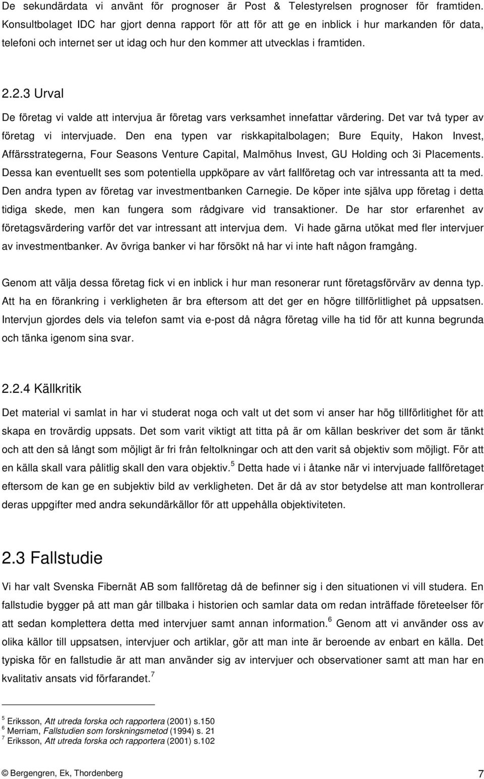 2.3 Urval De företag vi valde att intervjua är företag vars verksamhet innefattar värdering. Det var två typer av företag vi intervjuade.