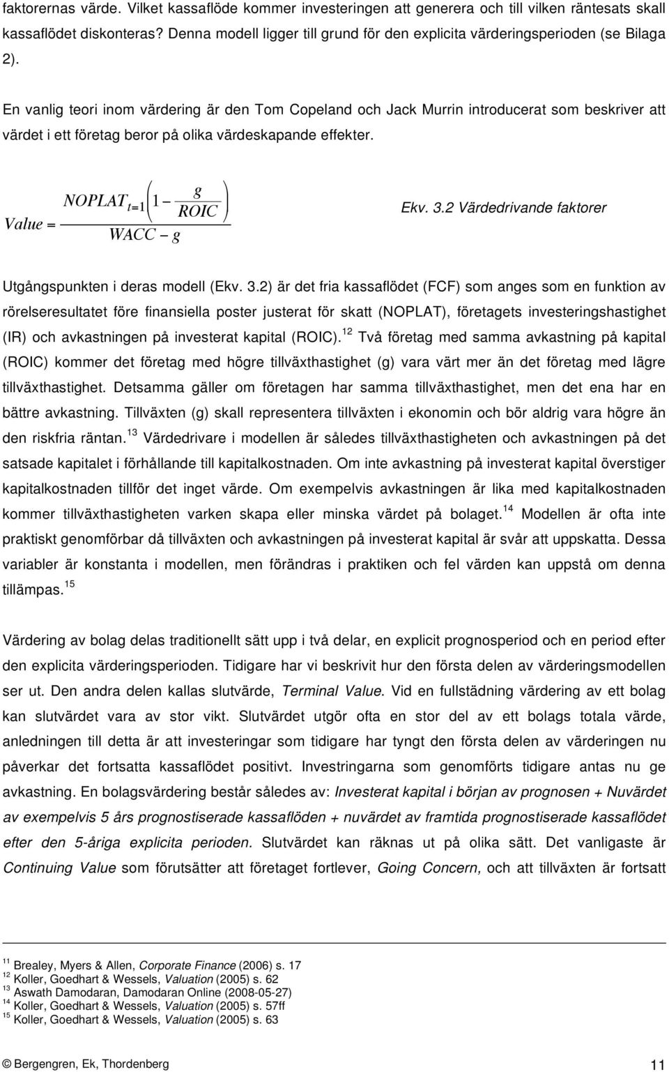 En vanlig teori inom värdering är den Tom Copeland och Jack Murrin introducerat som beskriver att värdet i ett företag beror på olika värdeskapande effekter. Value = g NOPLAT t=1 1 ROIC WACC g Ekv. 3.