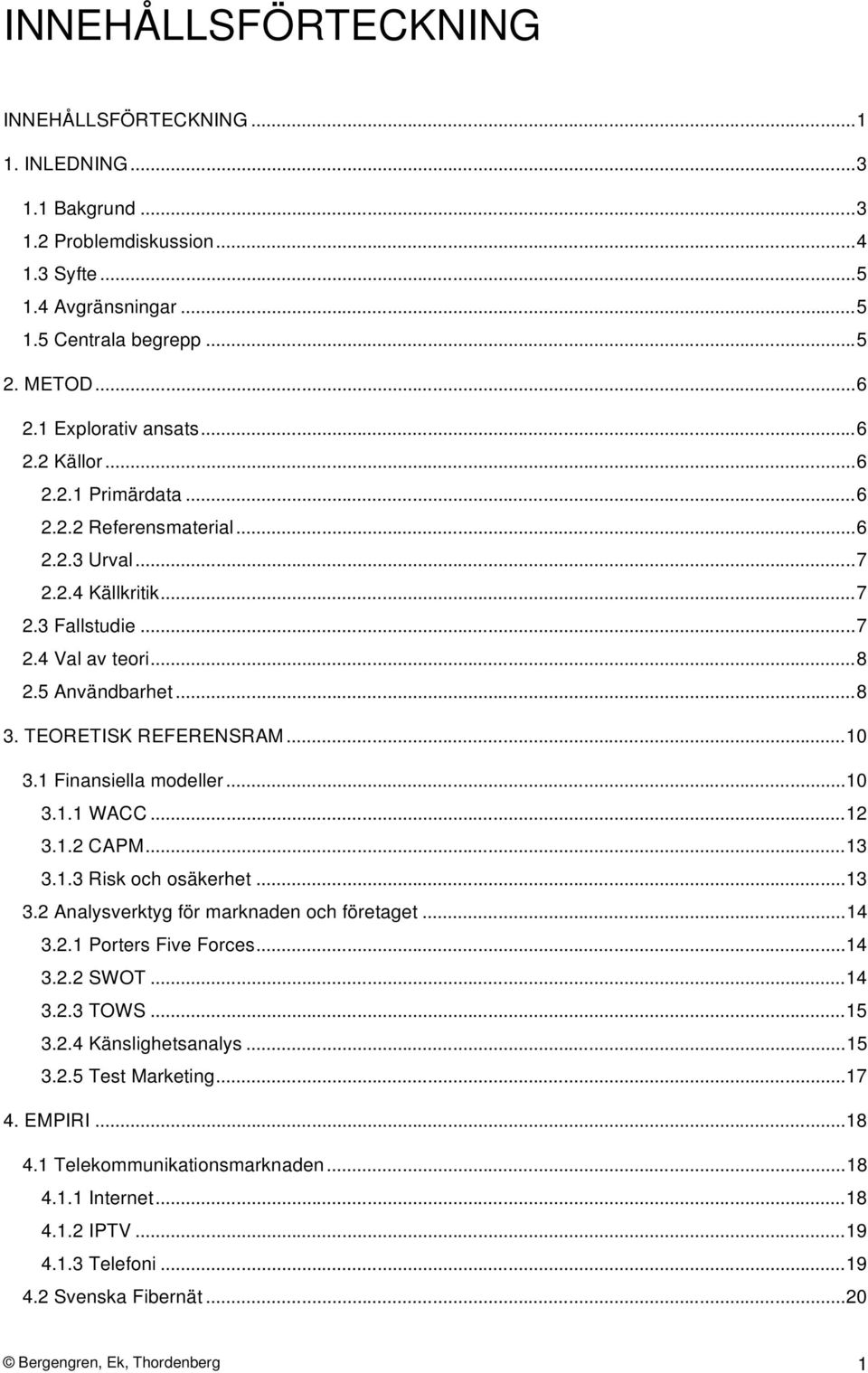 TEORETISK REFERENSRAM...10 3.1 Finansiella modeller...10 3.1.1 WACC...12 3.1.2 CAPM...13 3.1.3 Risk och osäkerhet...13 3.2 Analysverktyg för marknaden och företaget...14 3.2.1 Porters Five Forces.