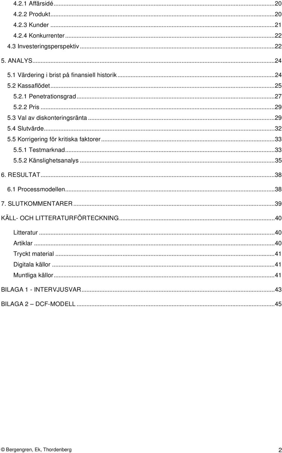 5 Korrigering för kritiska faktorer...33 5.5.1 Testmarknad...33 5.5.2 Känslighetsanalys...35 6. RESULTAT...38 6.1 Processmodellen...38 7. SLUTKOMMENTARER.