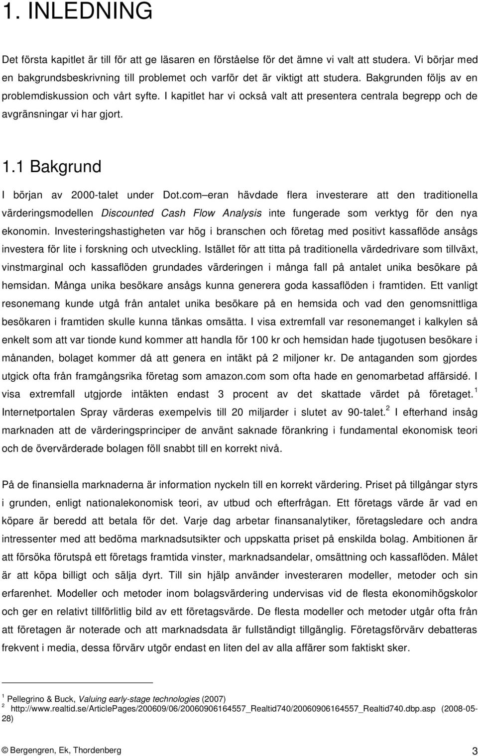 com eran hävdade flera investerare att den traditionella värderingsmodellen Discounted Cash Flow Analysis inte fungerade som verktyg för den nya ekonomin.