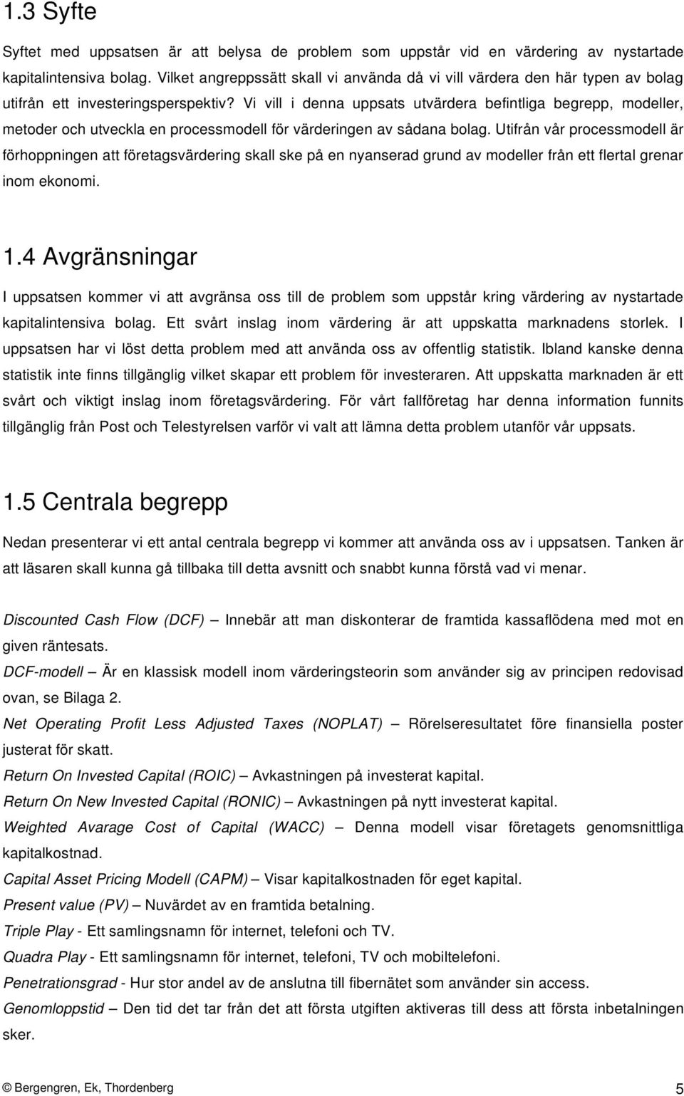 Vi vill i denna uppsats utvärdera befintliga begrepp, modeller, metoder och utveckla en processmodell för värderingen av sådana bolag.