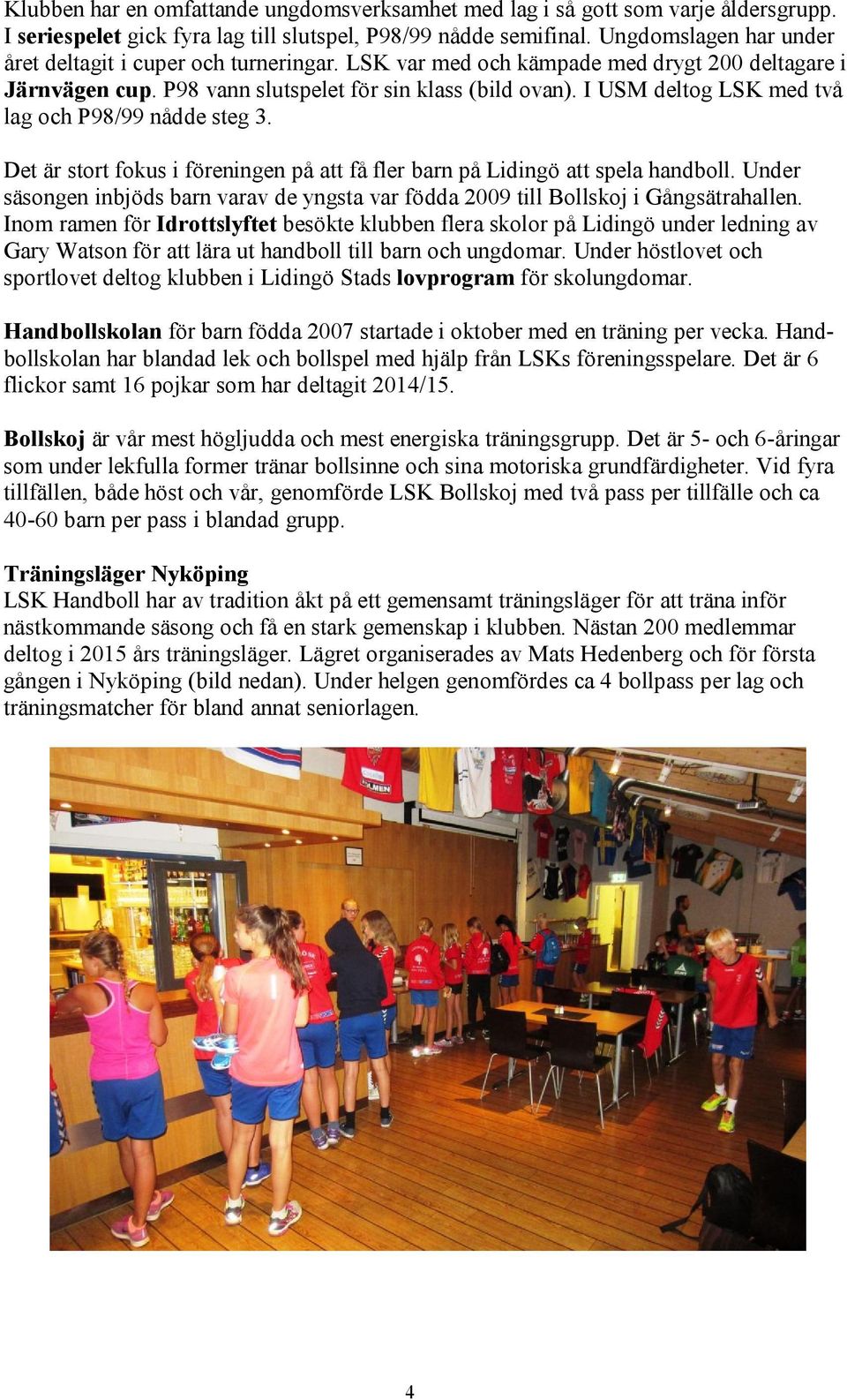 I USM deltog LSK med två lag och P98/99 nådde steg 3. Det är stort fokus i föreningen på att få fler barn på Lidingö att spela handboll.