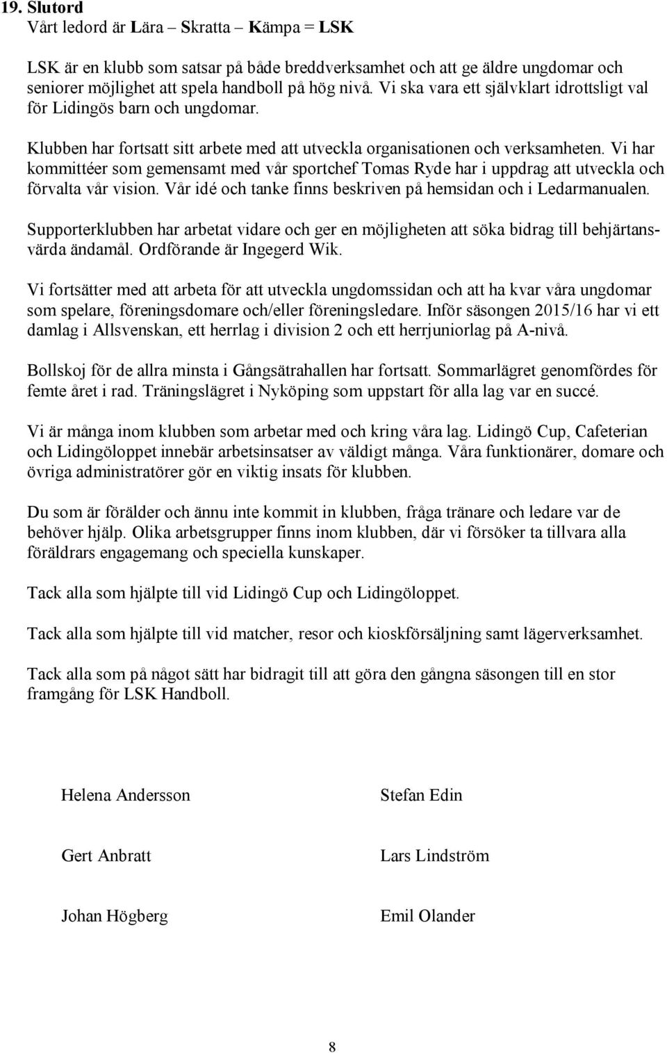 Vi har kommittéer som gemensamt med vår sportchef Tomas Ryde har i uppdrag att utveckla och förvalta vår vision. Vår idé och tanke finns beskriven på hemsidan och i Ledarmanualen.