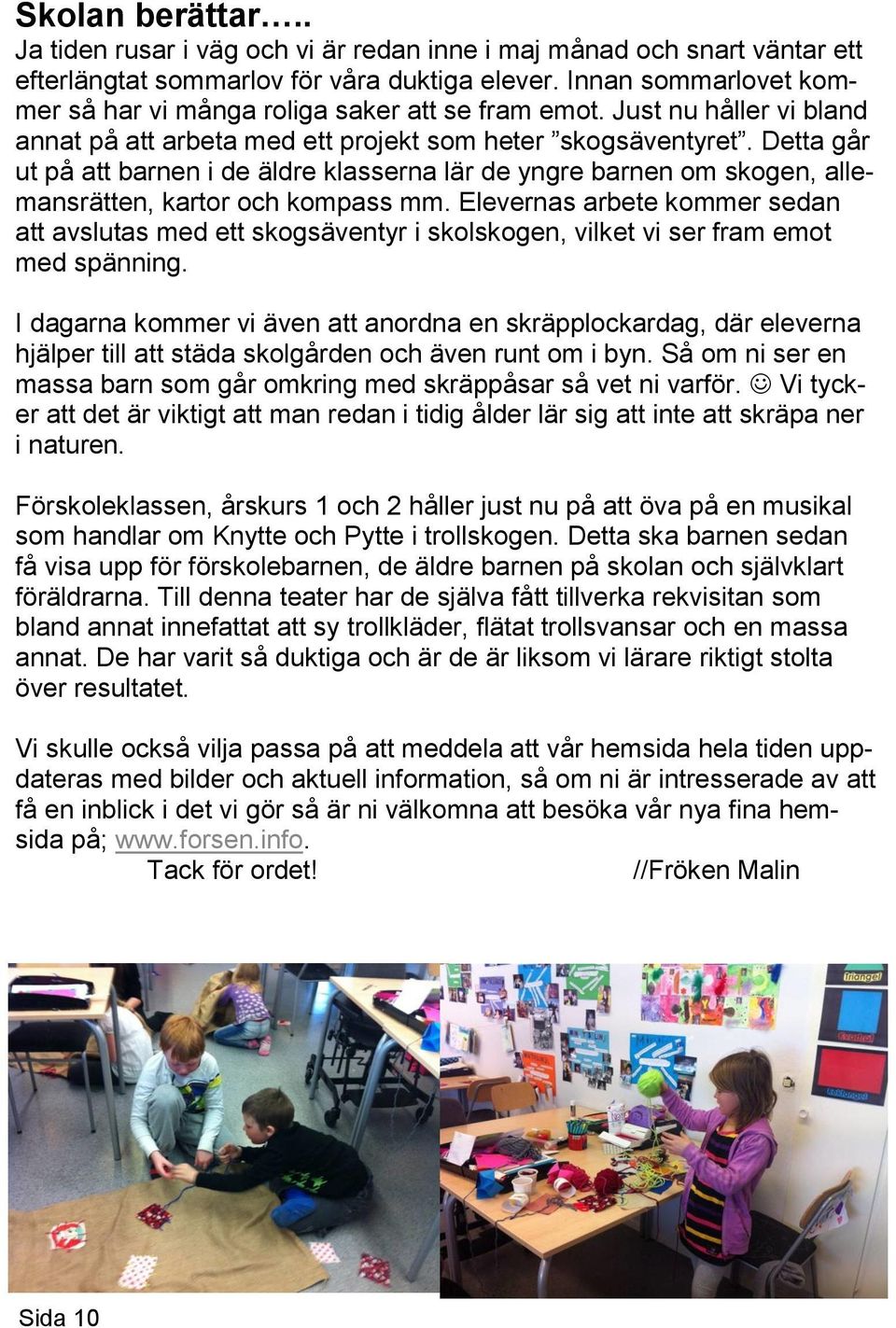 Detta går ut på att barnen i de äldre klasserna lär de yngre barnen om skogen, allemansrätten, kartor och kompass mm.