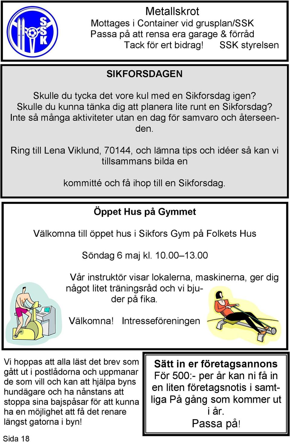 Ring till Lena Viklund, 70144, och lämna tips och idéer så kan vi tillsammans bilda en kommitté och få ihop till en Sikforsdag.