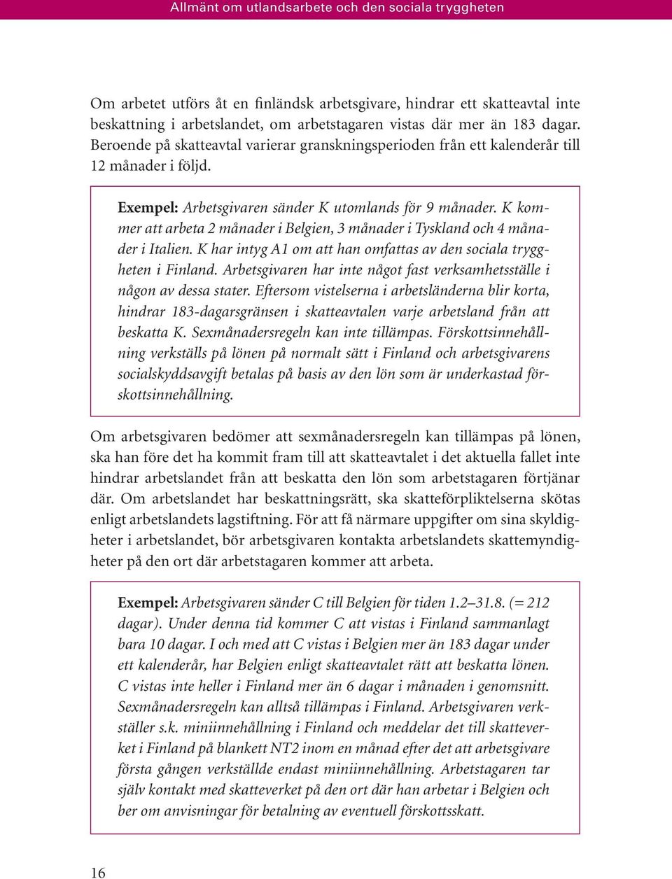 K kommer att arbeta 2 månader i Belgien, 3 månader i Tyskland och 4 månader i Italien. K har intyg A1 om att han omfattas av den sociala tryggheten i Finland.