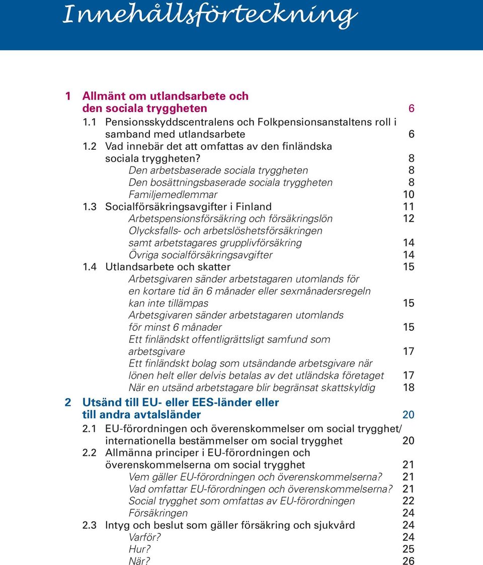 3 Socialförsäkringsavgifter i Finland 11 Arbetspensionsförsäkring och försäkringslön 12 Olycksfalls- och arbetslöshetsförsäkringen samt arbetstagares grupplivförsäkring 14 Övriga