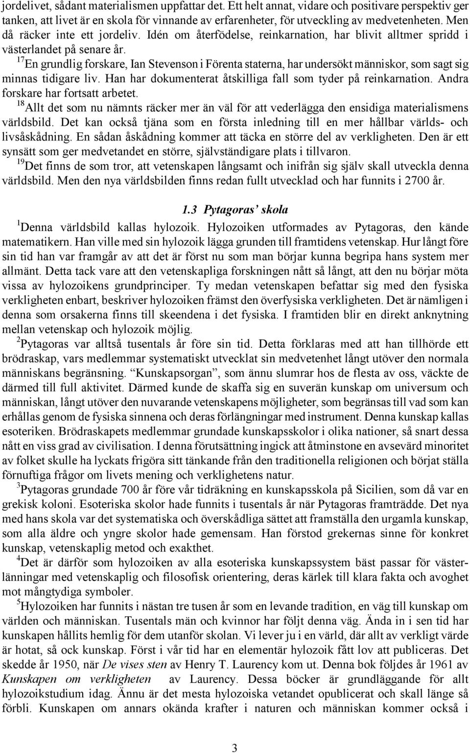 17 En grundlig forskare, Ian Stevenson i Förenta staterna, har undersökt människor, som sagt sig minnas tidigare liv. Han har dokumenterat åtskilliga fall som tyder på reinkarnation.