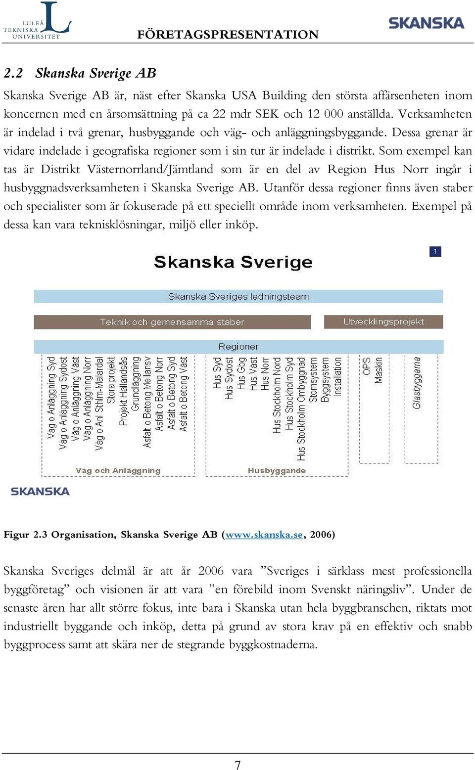 Som exempel kan tas är Distrikt Västernorrland/Jämtland som är en del av Region Hus Norr ingår i husbyggnadsverksamheten i Skanska Sverige AB.