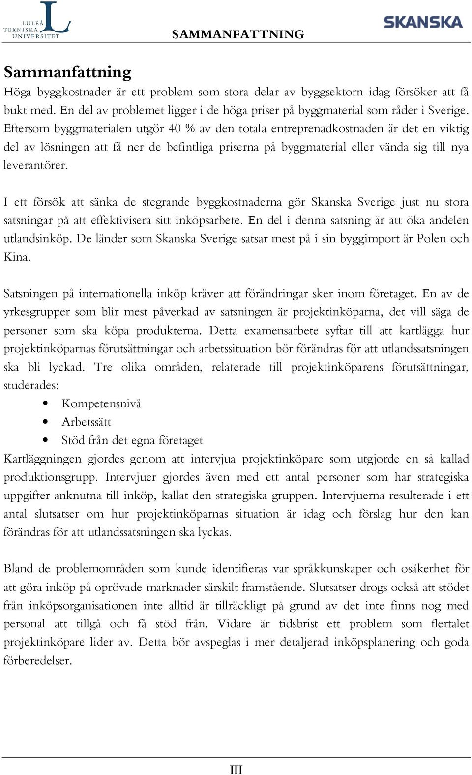 Eftersom byggmaterialen utgör 40 % av den totala entreprenadkostnaden är det en viktig del av lösningen att få ner de befintliga priserna på byggmaterial eller vända sig till nya leverantörer.