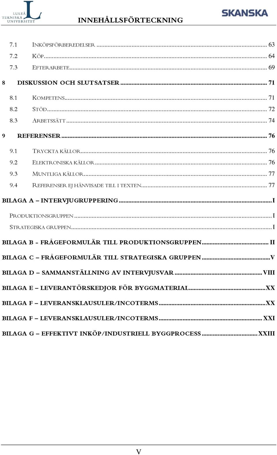 .. I STRATEGISKA GRUPPEN... I BILAGA B - FRÅGEFORMULÄR TILL PRODUKTIONSGRUPPEN... II BILAGA C FRÅGEFORMULÄR TILL STRATEGISKA GRUPPEN...V BILAGA D SAMMANSTÄLLNING AV INTERVJUSVAR.