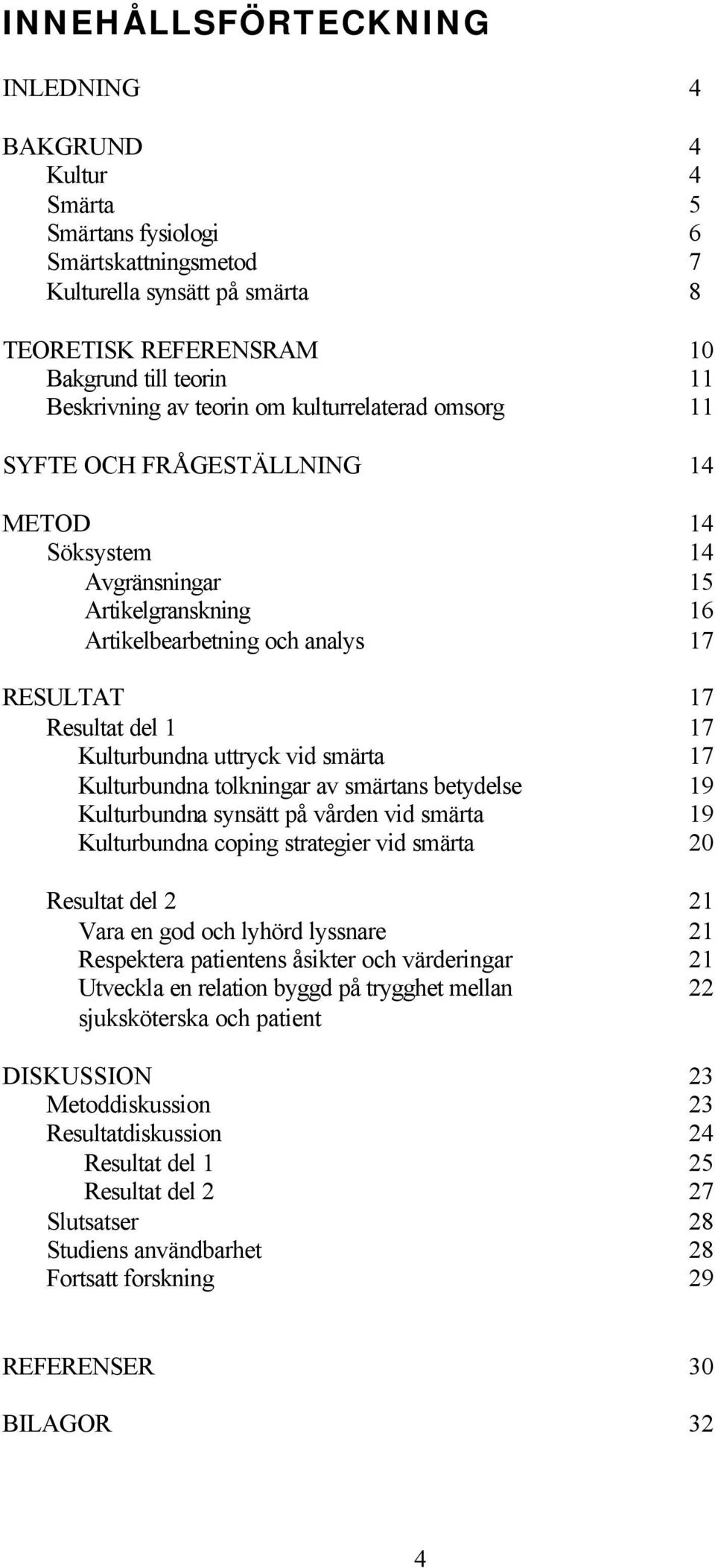 Kulturbundna uttryck vid smärta 17 Kulturbundna tolkningar av smärtans betydelse 19 Kulturbundna synsätt på vården vid smärta 19 Kulturbundna coping strategier vid smärta 20 Resultat del 2 21 Vara en