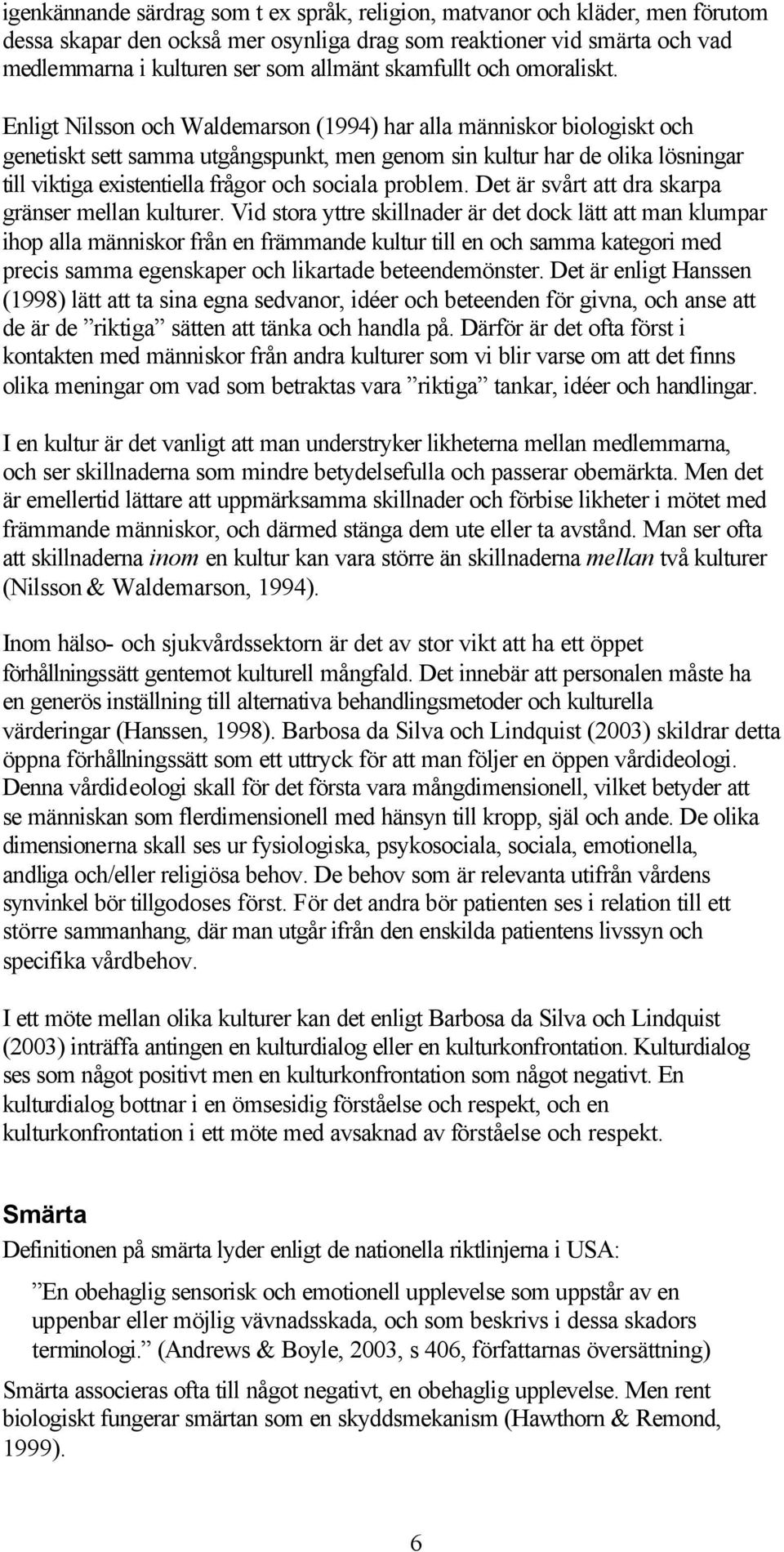 Enligt Nilsson och Waldemarson (1994) har alla människor biologiskt och genetiskt sett samma utgångspunkt, men genom sin kultur har de olika lösningar till viktiga existentiella frågor och sociala