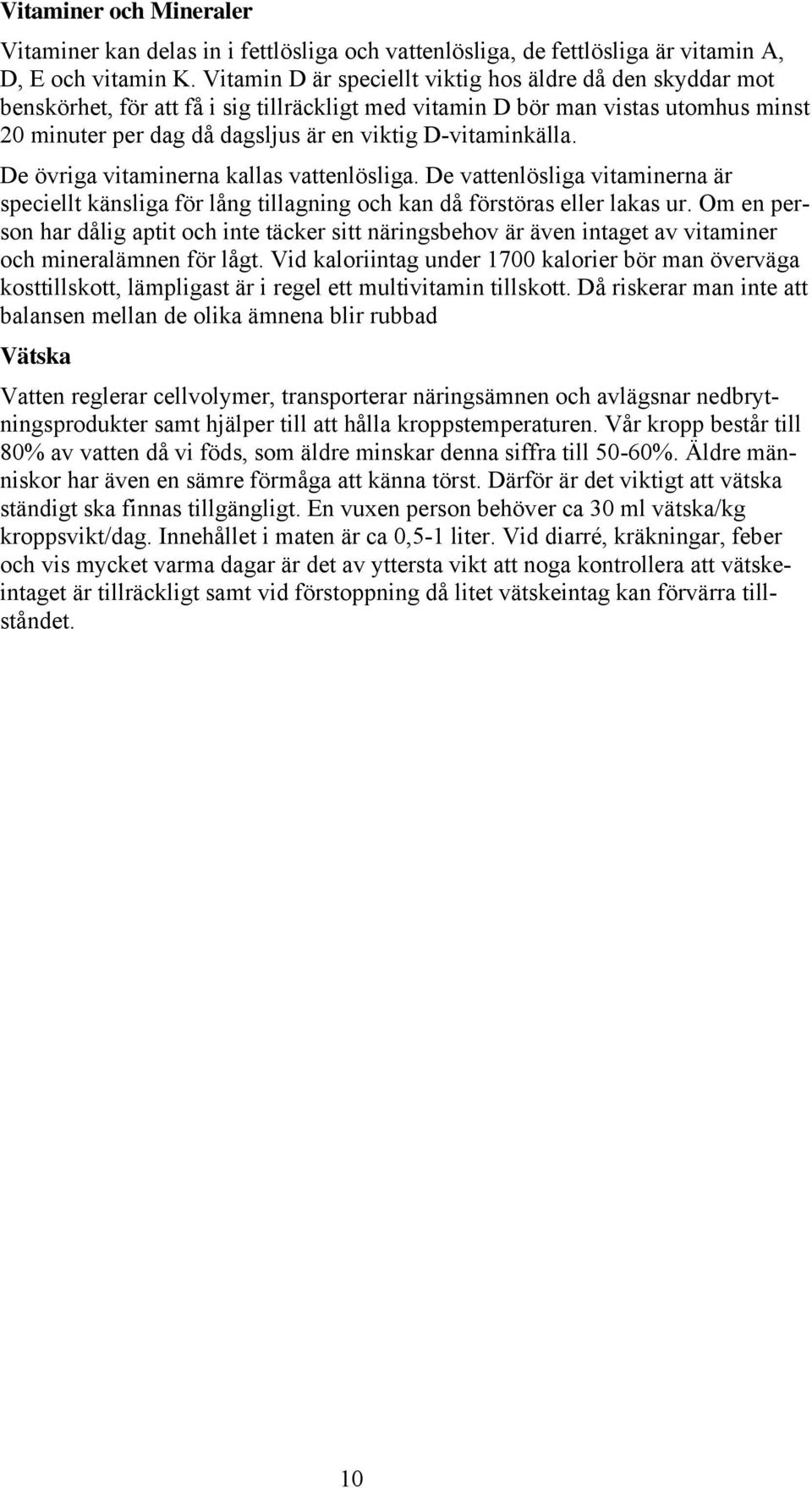 D-vitaminkälla. De övriga vitaminerna kallas vattenlösliga. De vattenlösliga vitaminerna är speciellt känsliga för lång tillagning och kan då förstöras eller lakas ur.