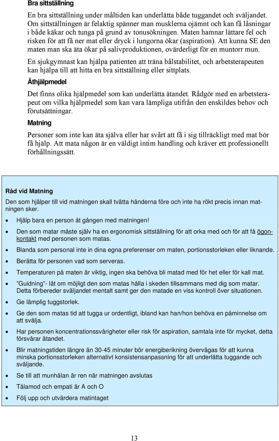 Maten hamnar lättare fel och risken för att få ner mat eller dryck i lungorna ökar (aspiration). Att kunna SE den maten man ska äta ökar på salivproduktionen, ovärderligt för en muntorr mun.