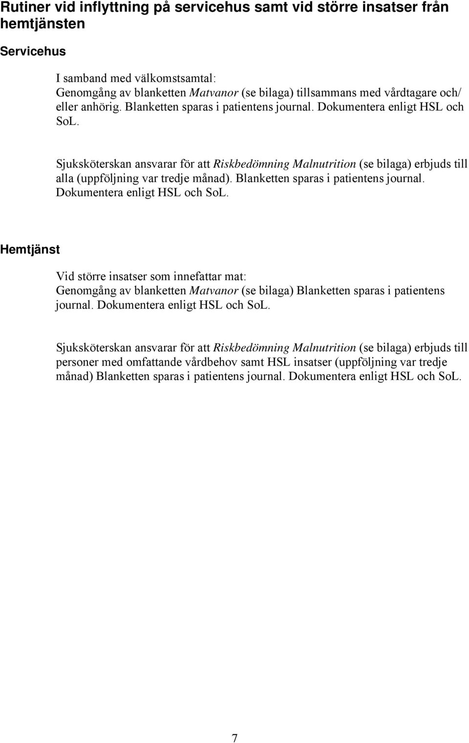 Sjuksköterskan ansvarar för att Riskbedömning Malnutrition (se bilaga) erbjuds till alla (uppföljning var tredje månad). Blanketten sparas i patientens journal. Dokumentera enligt HSL och SoL.