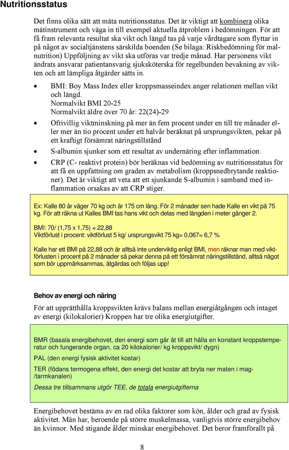 vikt ska utföras var tredje månad. Har personens vikt ändrats ansvarar patientansvarig sjuksköterska för regelbunden bevakning av vikten och att lämpliga åtgärder sätts in.