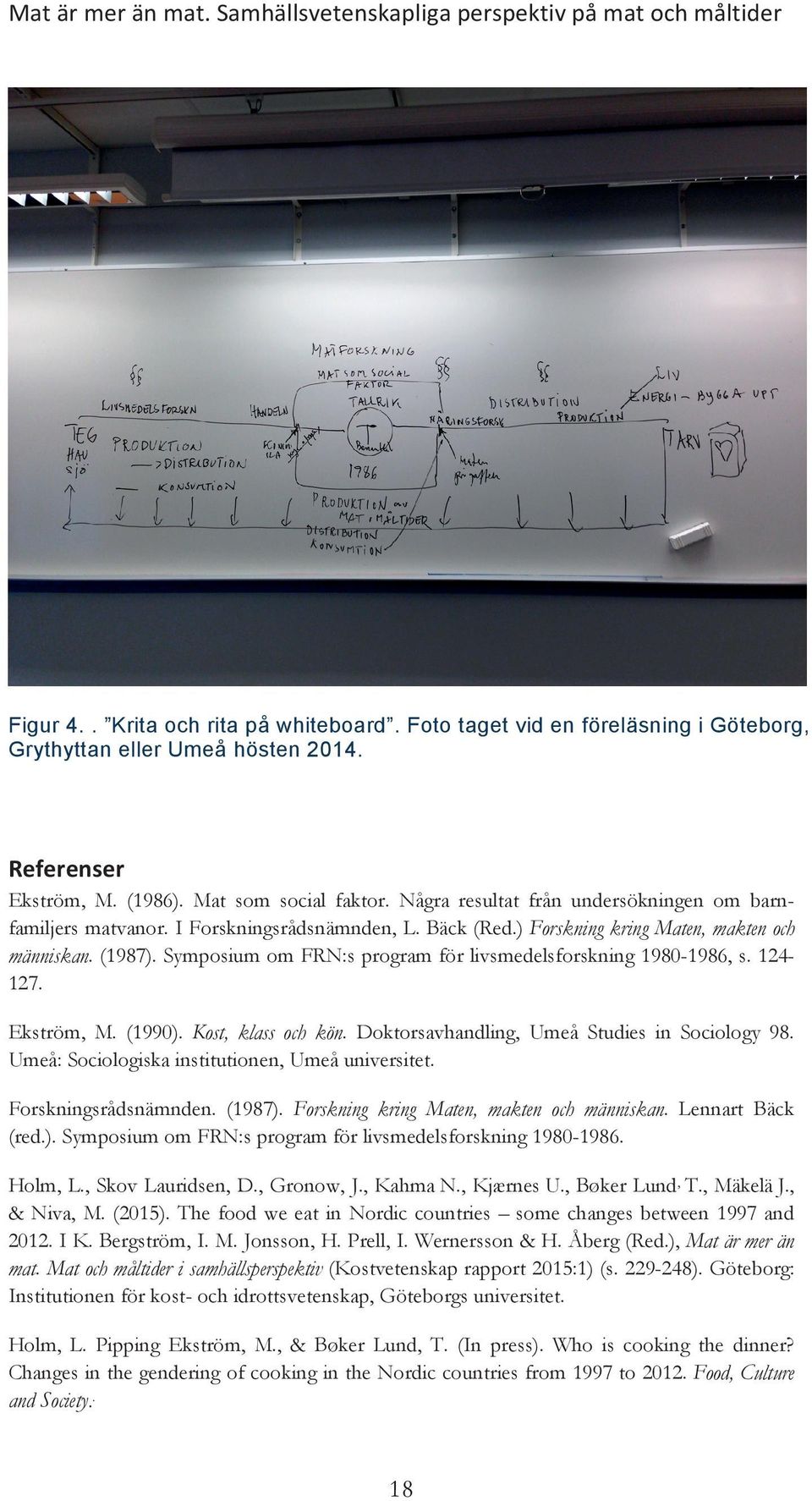 (1987). Symposium om FRN:s program för livsmedelsforskning 1980-1986, s. 124-127. Ekström, M. (1990). Kost, klass och kön. Doktorsavhandling, Umeå Studies in Sociology 98.