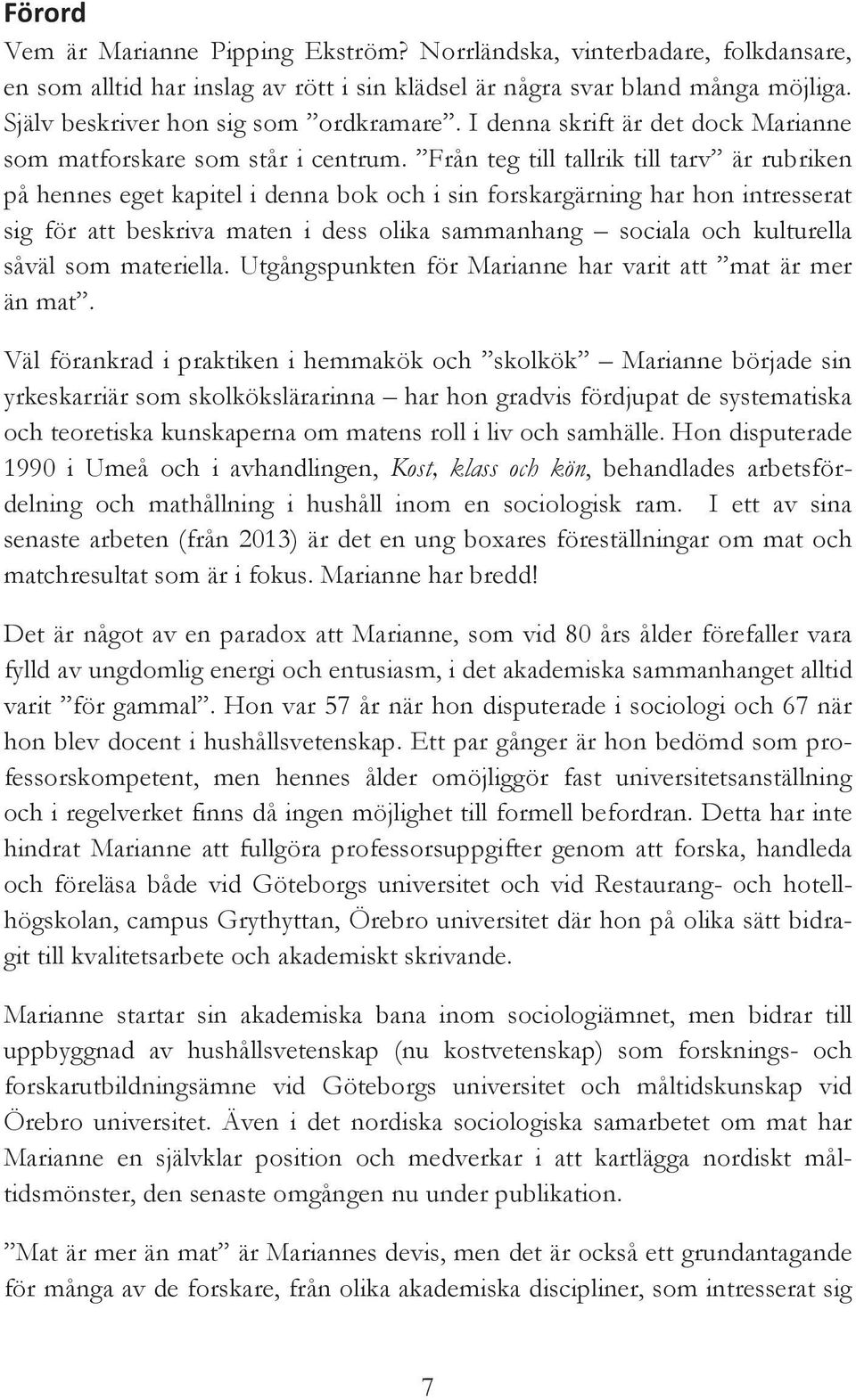 Från teg till tallrik till tarv är rubriken på hennes eget kapitel i denna bok och i sin forskargärning har hon intresserat sig för att beskriva maten i dess olika sammanhang sociala och kulturella