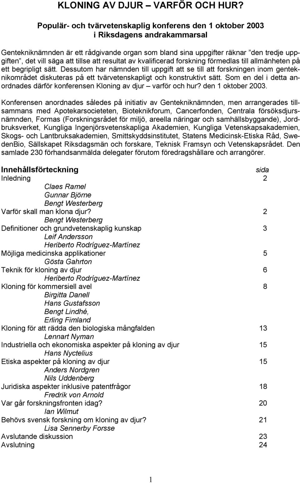 tillse att resultat av kvalificerad forskning förmedlas till allmänheten på ett begripligt sätt.