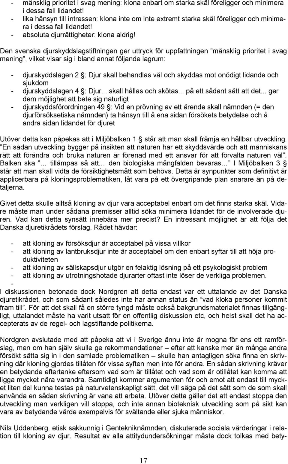 Den svenska djurskyddslagstiftningen ger uttryck för uppfattningen mänsklig prioritet i svag mening, vilket visar sig i bland annat följande lagrum: - djurskyddslagen 2 : Djur skall behandlas väl och