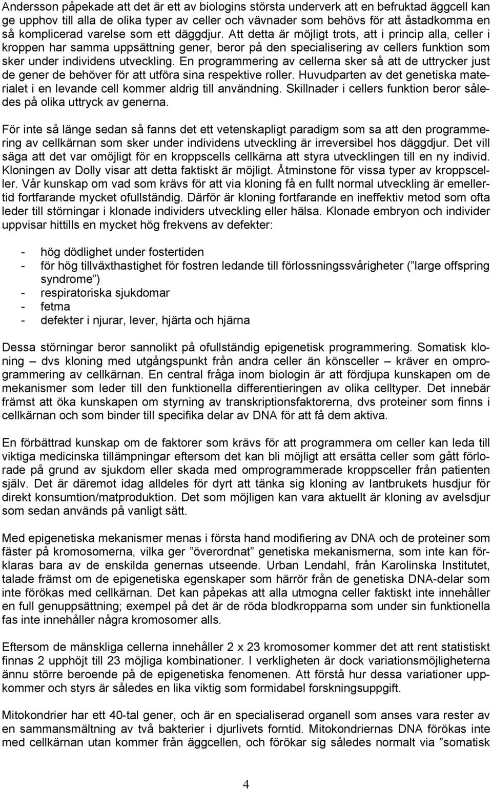 Att detta är möjligt trots, att i princip alla, celler i kroppen har samma uppsättning gener, beror på den specialisering av cellers funktion som sker under individens utveckling.