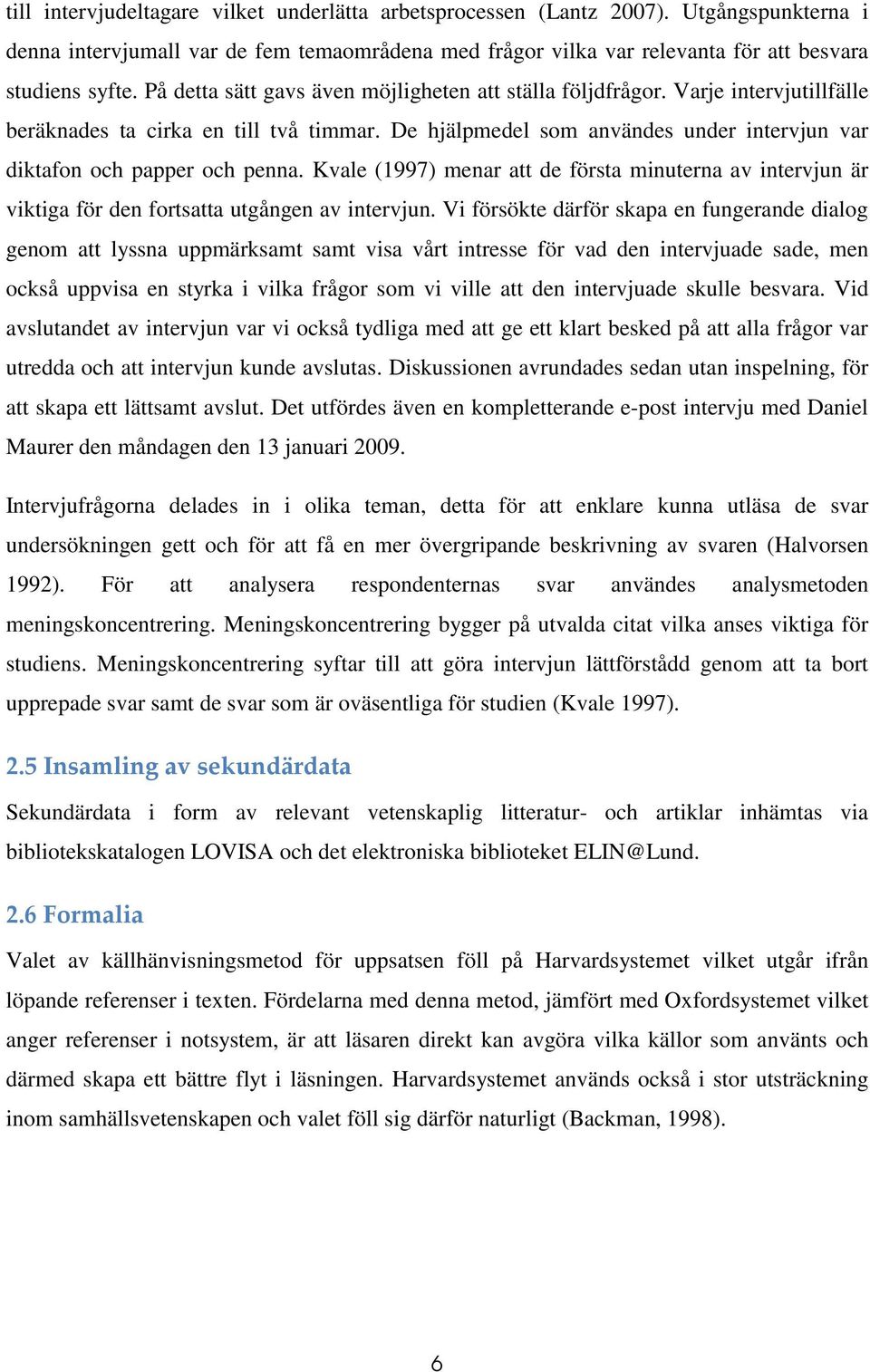 De hjälpmedel som användes under intervjun var diktafon och papper och penna. Kvale (1997) menar att de första minuterna av intervjun är viktiga för den fortsatta utgången av intervjun.