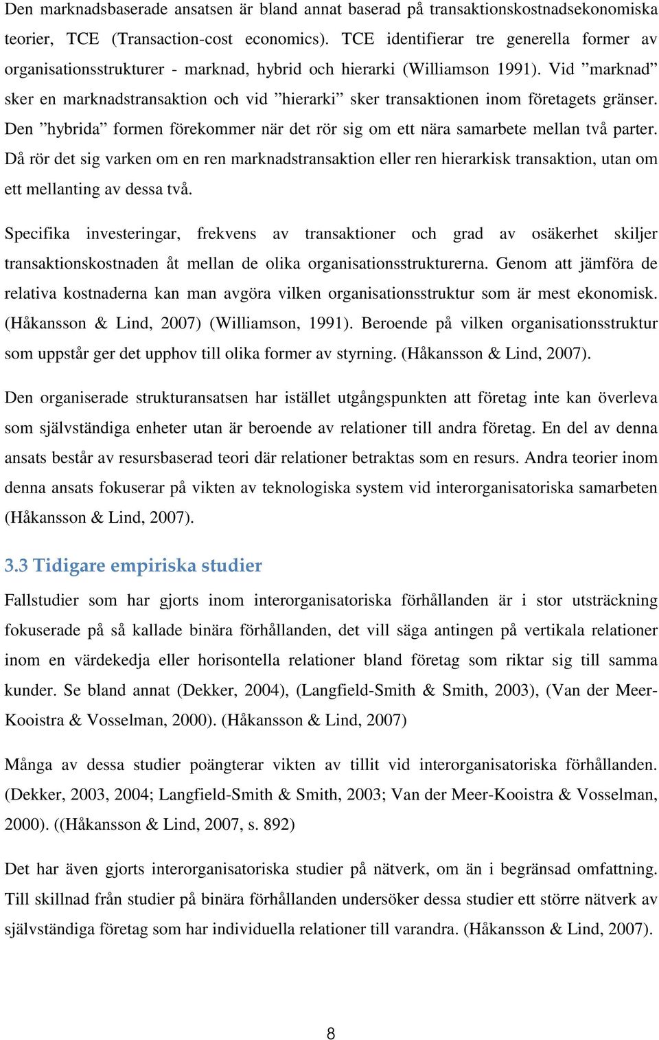 Vid marknad sker en marknadstransaktion och vid hierarki sker transaktionen inom företagets gränser. Den hybrida formen förekommer när det rör sig om ett nära samarbete mellan två parter.