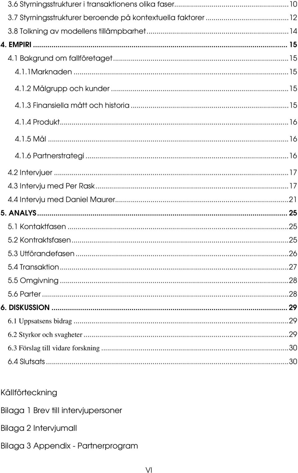 ..17 4.3 Intervju med Per Rask...17 4.4 Intervju med Daniel Maurer...21 5. ANALYS... 25 5.1 Kontaktfasen...25 5.2 Kontraktsfasen...25 5.3 Utförandefasen...26 5.4 Transaktion...27 5.5 Omgivning...28 5.