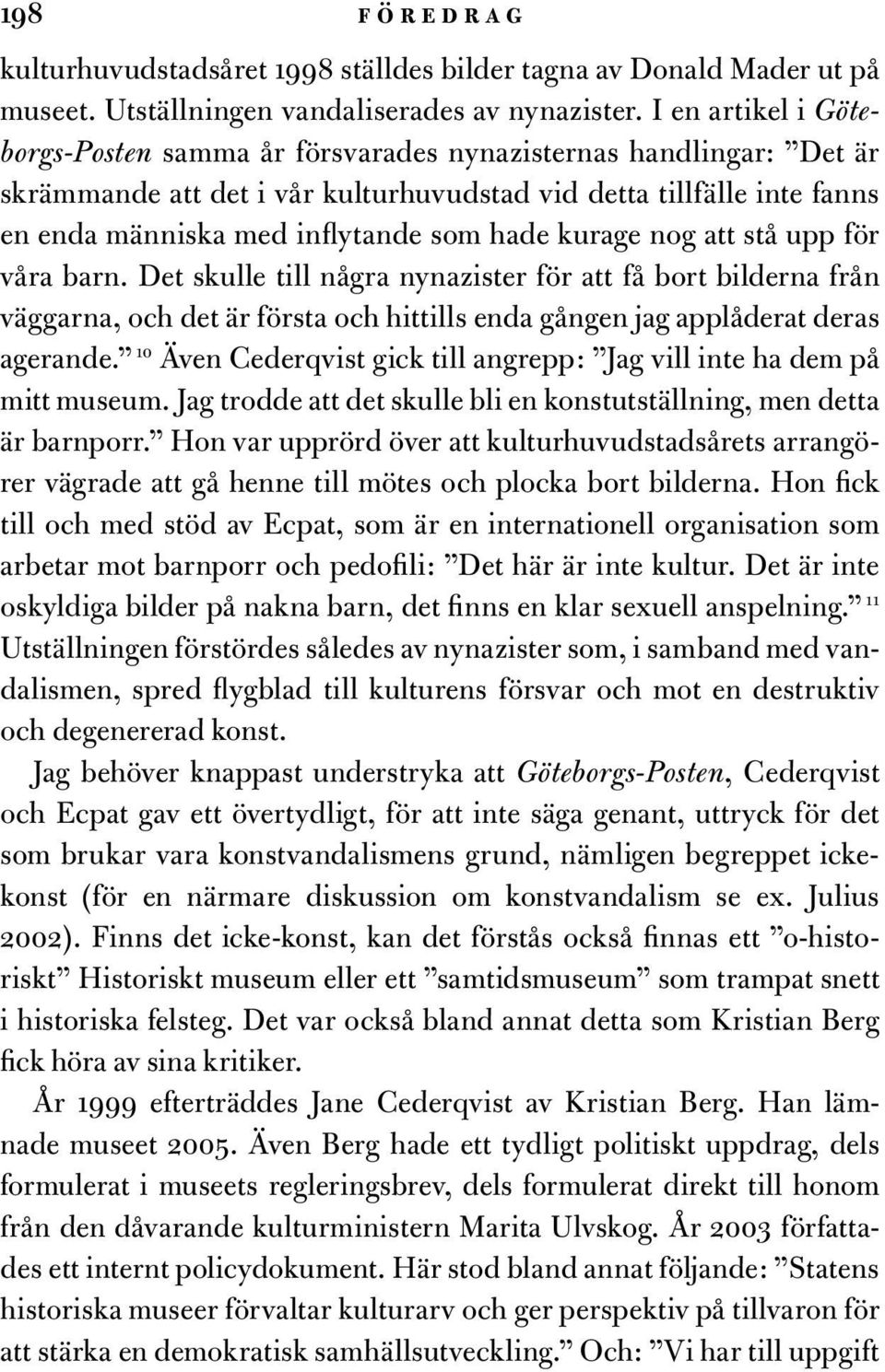 kurage nog att stå upp för våra barn. Det skulle till några nynazister för att få bort bilderna från väggarna, och det är första och hittills enda gången jag applåderat deras agerande.