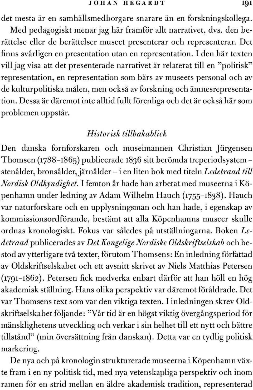 I den här texten vill jag visa att det presenterade narrativet är relaterat till en politisk representation, en representation som bärs av museets personal och av de kulturpolitiska målen, men också