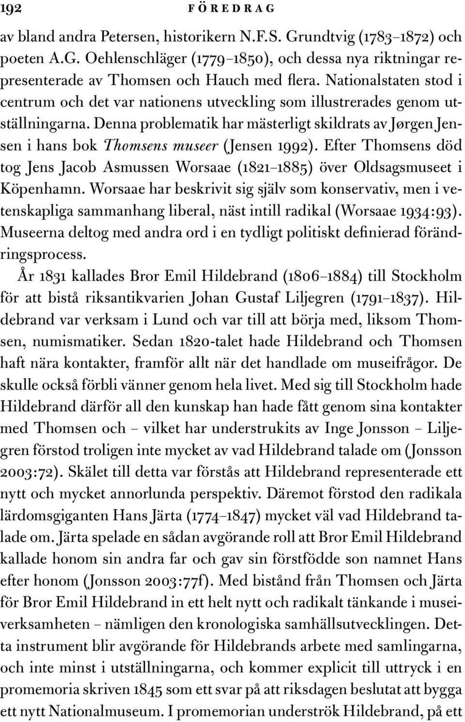 Denna problematik har mästerligt skildrats av Jørgen Jensen i hans bok Thomsens museer (Jensen 1992). Efter Thomsens död tog Jens Jacob Asmussen Worsaae (1821 1885) över Oldsagsmuseet i Köpenhamn.