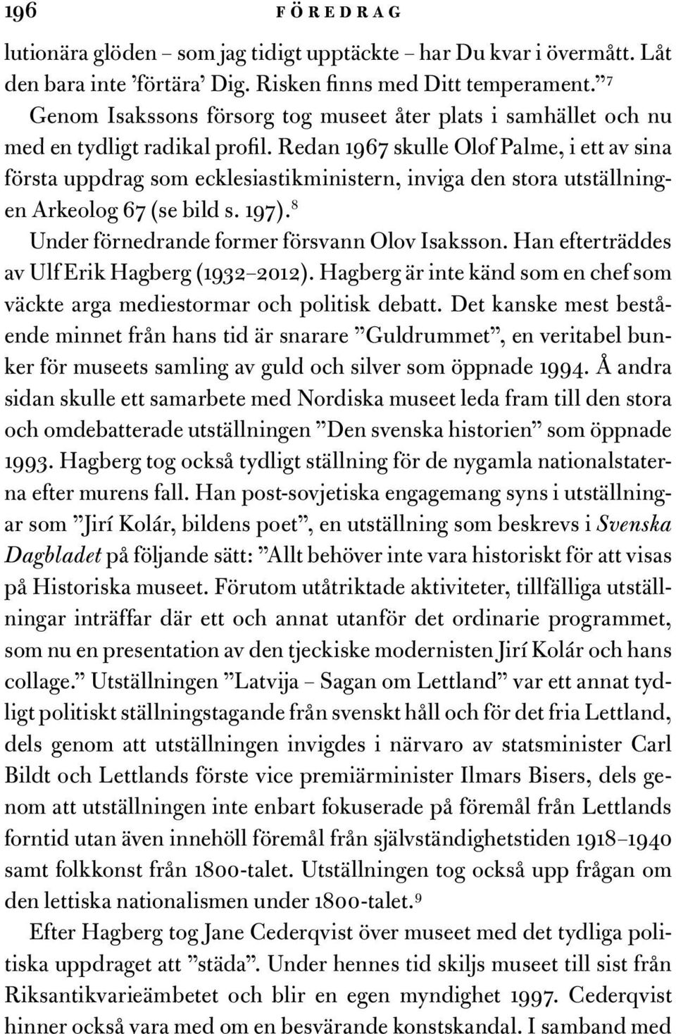 Redan 1967 skulle Olof Palme, i ett av sina första uppdrag som ecklesiastikministern, inviga den stora utställningen Arkeolog 67 (se bild s. 197). 8 Under förnedrande former försvann Olov Isaksson.