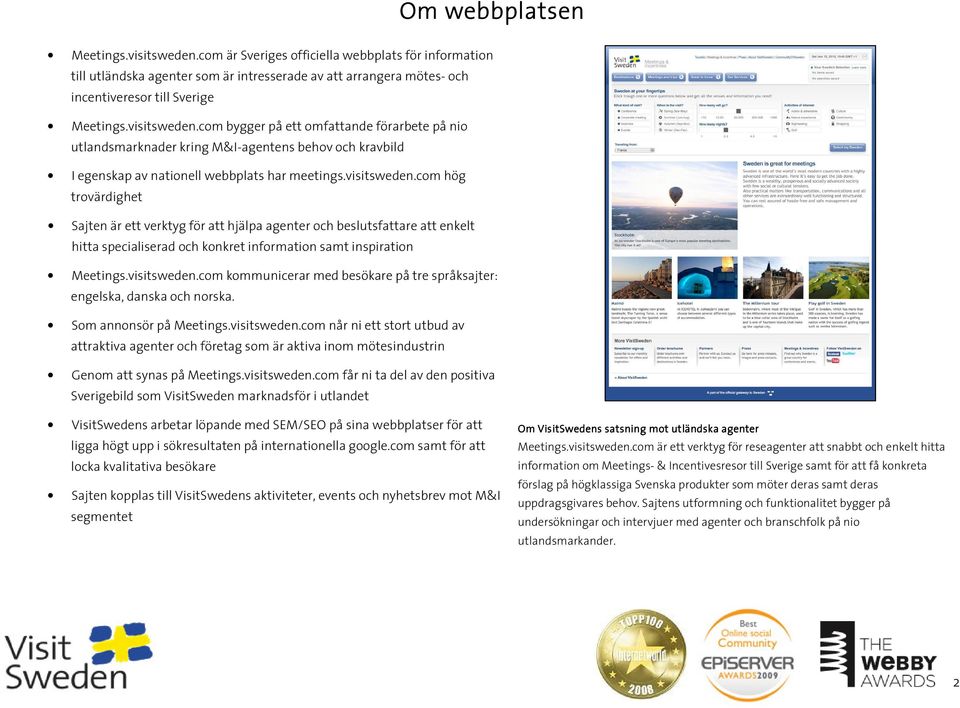 visitsweden.com kommunicerar med besökare på tre språksajter: engelska, danska och norska. Som annonsör på Meetings.visitsweden.com når ni ett stort utbud av attraktiva agenter och företag som är aktiva inom mötesindustrin Genom att synas på Meetings.