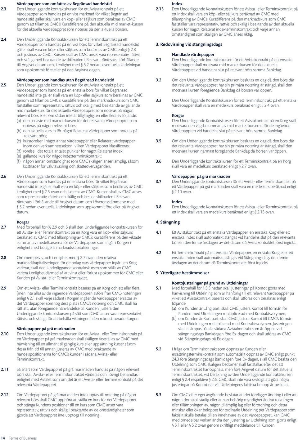 CMC genom att tillämpa CMC s Kursdifferens på den aktuella mid market-kursen för det aktuella Värdepappret som noteras på den aktuella börsen. 2.