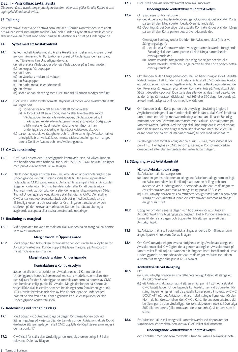 förlust med hänvisning till fluktuationer i priset på Underliggande. 14. Syftet med ett Avistakontrakt 14.