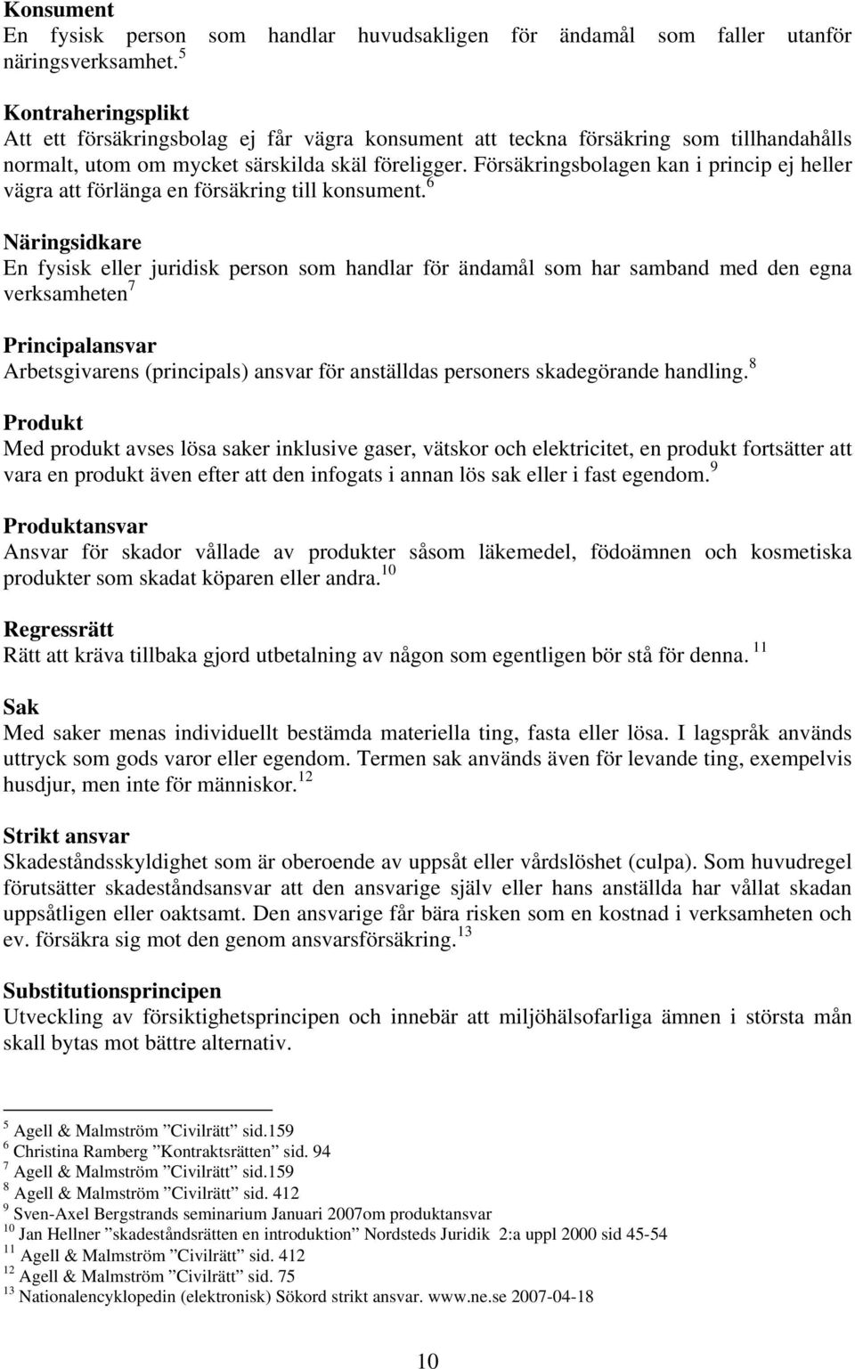 Försäkringsbolagen kan i princip ej heller vägra att förlänga en försäkring till konsument.