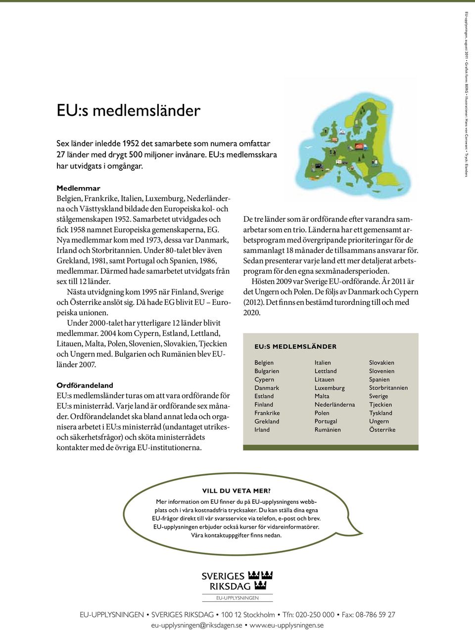 Europeiska kol- och stålgemenskapen 1952. Samarbetet utvidgades och fick 1958 namnet Europeiska gemenskaperna, EG. Nya medlemmar kom med 1973, dessa var Danmark, Irland och Storbritannien.